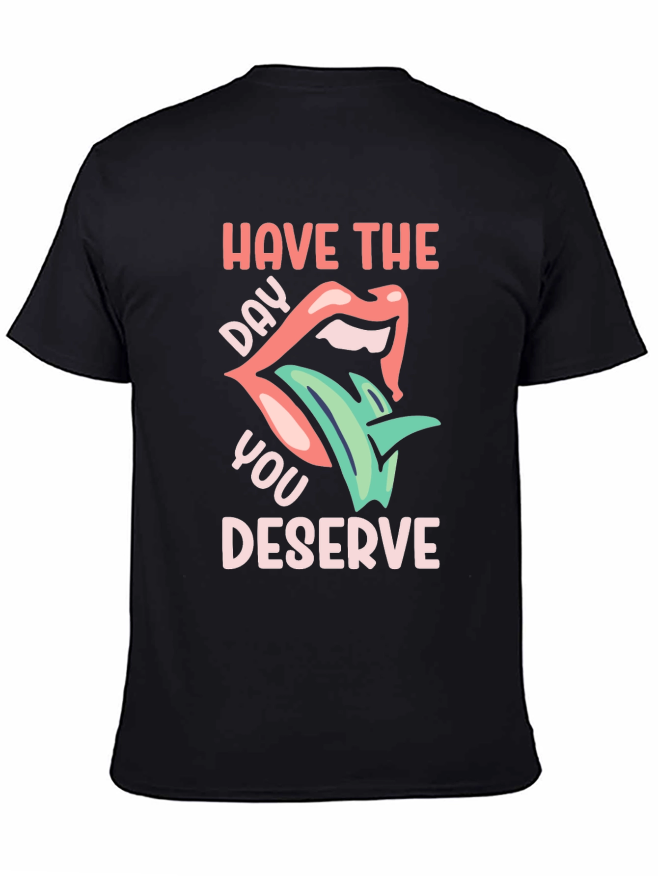 Have the Day You Deserve Graphic T-Shirt