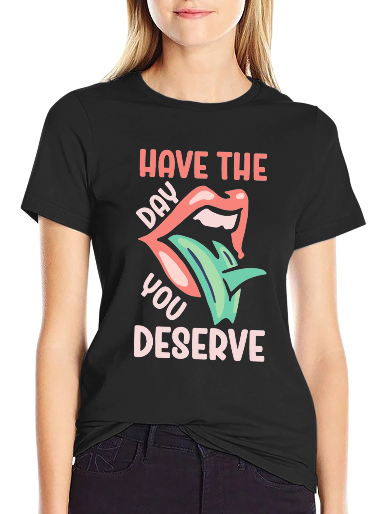 Have the Day You Deserve Graphic T-Shirt