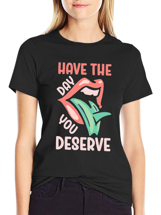 Have the Day You Deserve Graphic T-Shirt