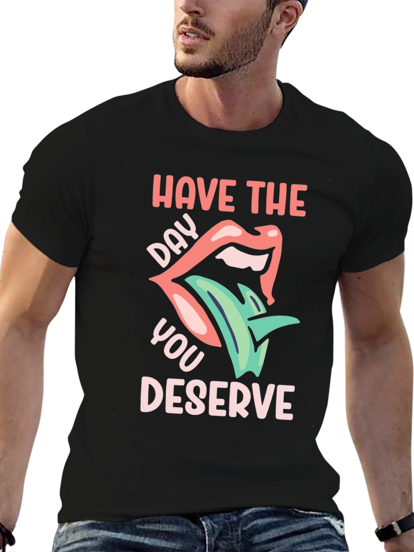 Have the Day You Deserve Graphic T-Shirt
