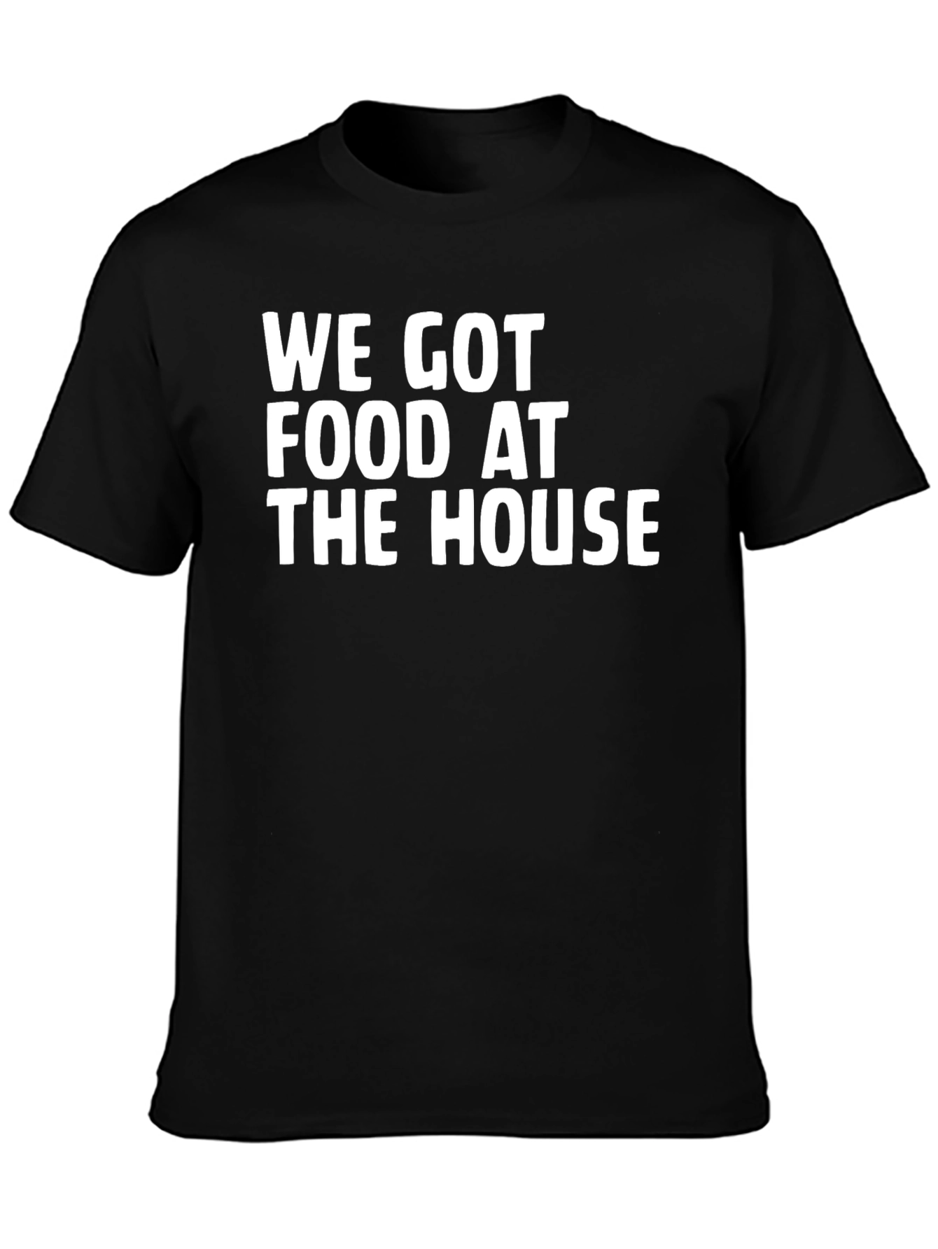 We Got Food At The House Black T-Shirt