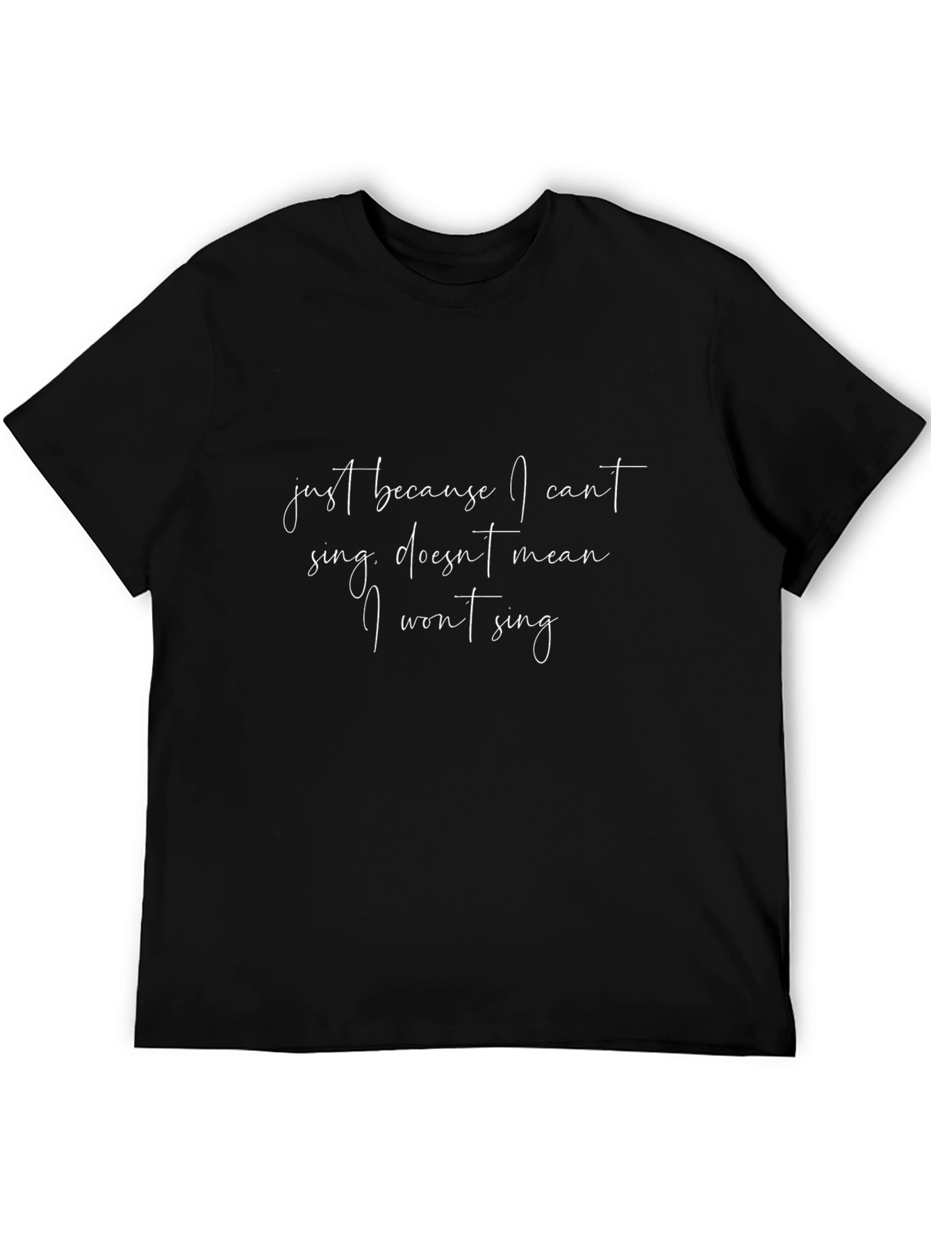 Just Because I Cant Sing Black T-Shirt