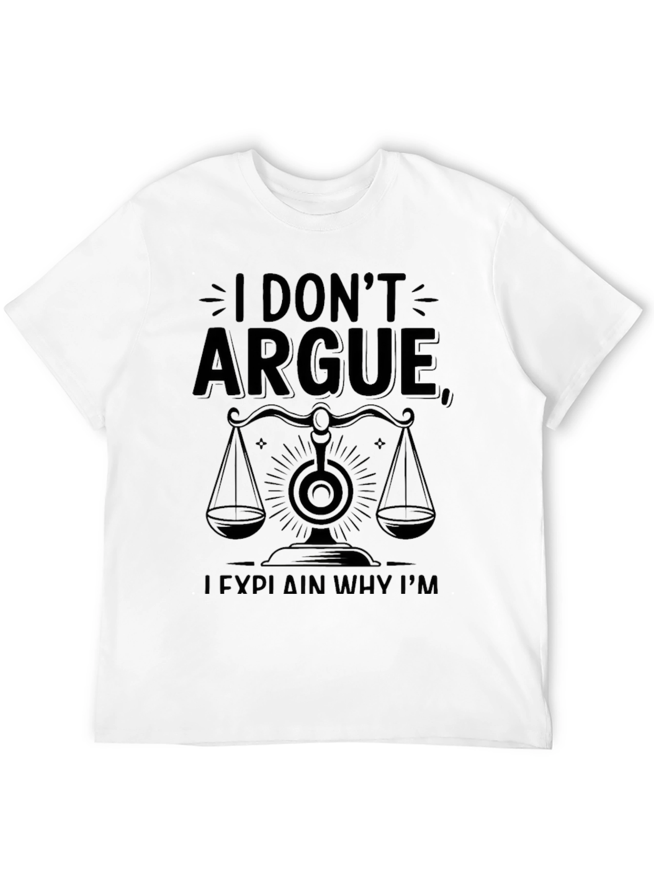 I Dont Argue I Explain Why Im Right T-Shirt