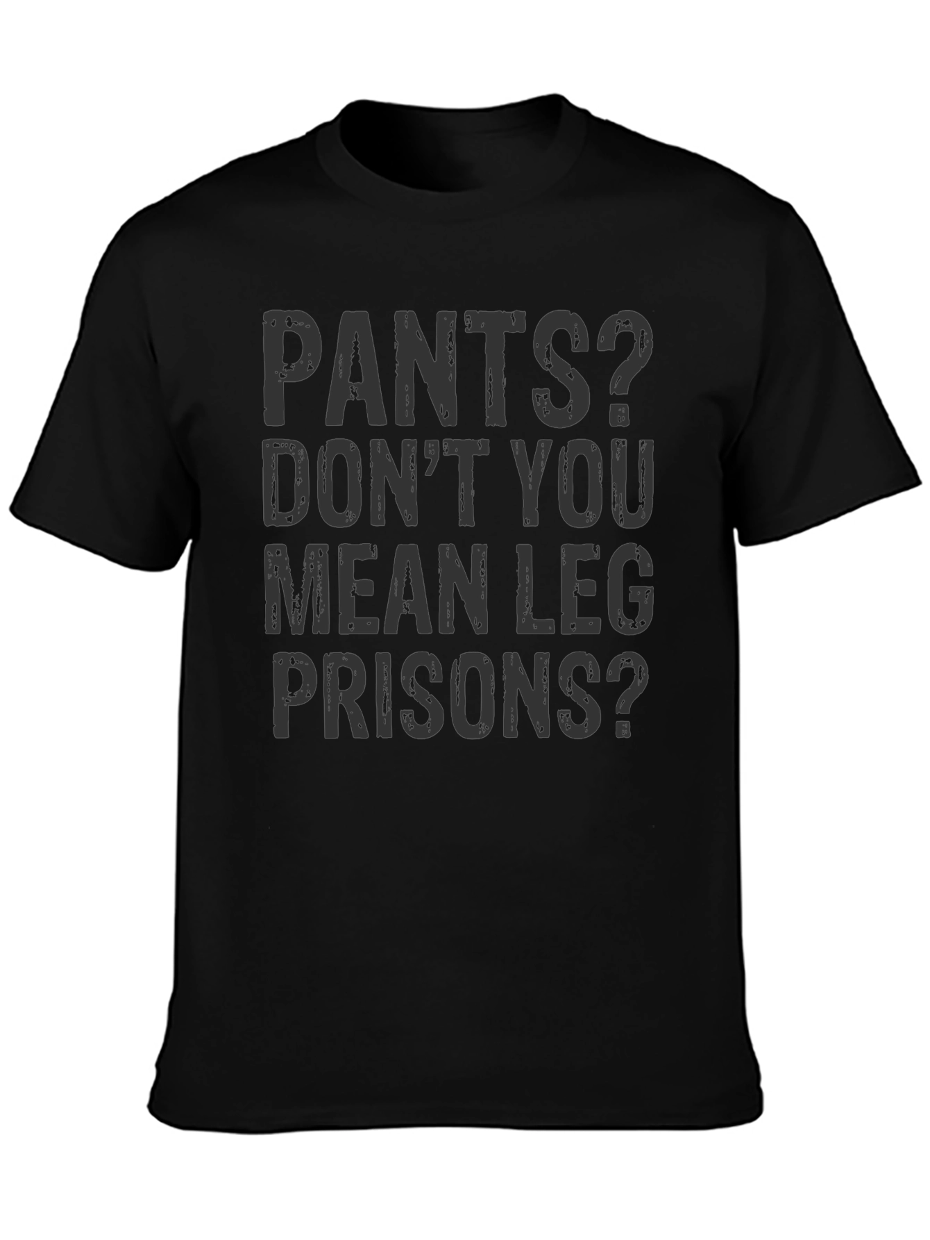 Pants? Leg Prisons Funny T-Shirt - Unisex