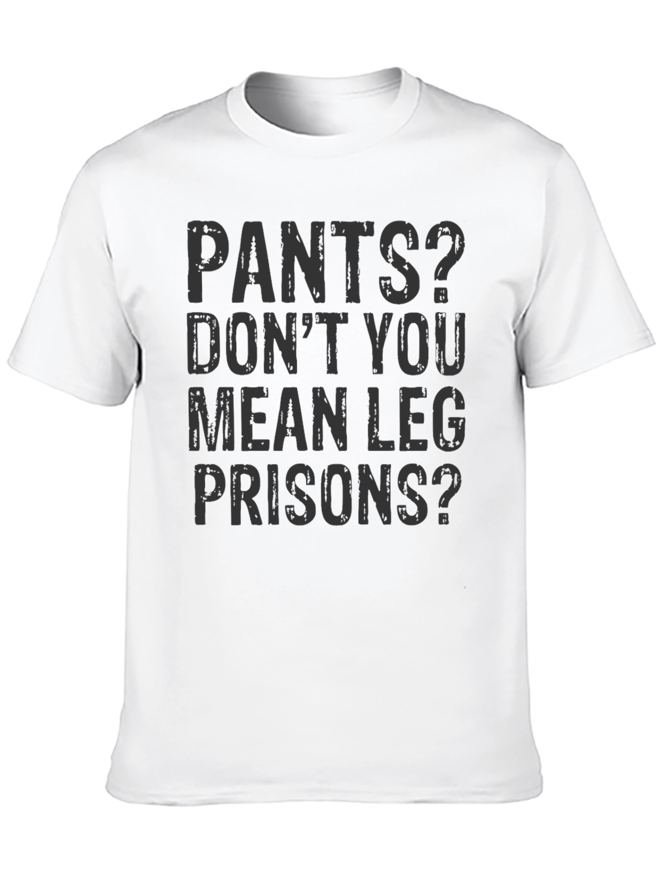 Pants? Leg Prisons Funny T-Shirt - Unisex